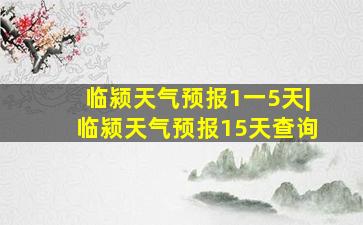 临颍天气预报1一5天|临颍天气预报15天查询